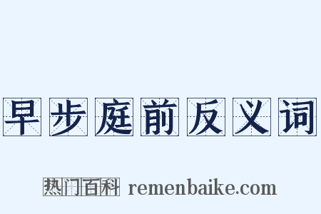 早步庭前反义词是什么意思的图片
